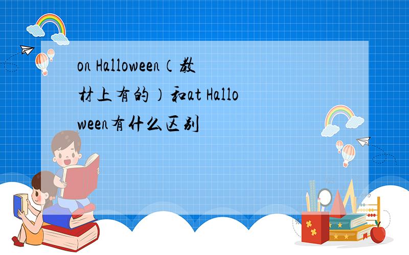 on Halloween（教材上有的）和at Halloween有什么区别