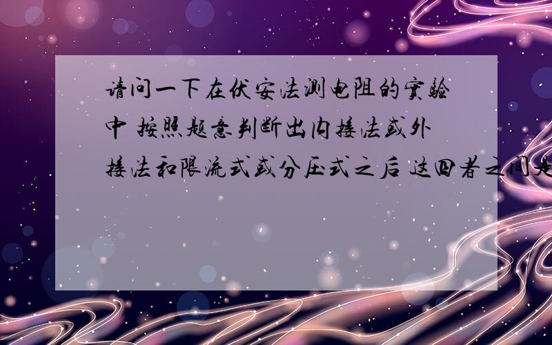 请问一下在伏安法测电阻的实验中 按照题意判断出内接法或外接法和限流式或分压式之后 这四者之间是不是可以随意搭配?此时与大电阻内接小电阻外接 限流式用大电阻分压式用小电阻这一