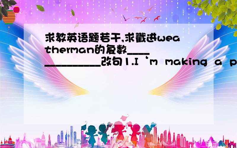 求教英语题若干,求戳进weatherman的复数______________改句1.I‘m  making  a  plan  now.(用tomorrow替换)2.{My  parents}  are  going  to  Beijing  next  week.(括号部分提问)3.It’s  {hot}  in  summer  in  Shanghai.（括号部分