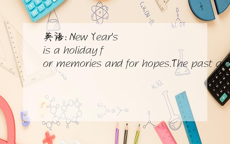 英语：New Year's is a holiday for memories and for hopes.The past and the future come together at midnight.Not surprisingly,emotions are as much a part of New Year's Eve as noisemakers and fireworks.第三句开始“emotions are as much a part of