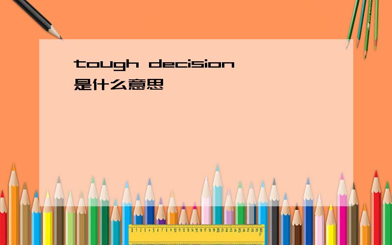 tough decision是什么意思