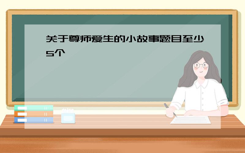 关于尊师爱生的小故事题目至少5个