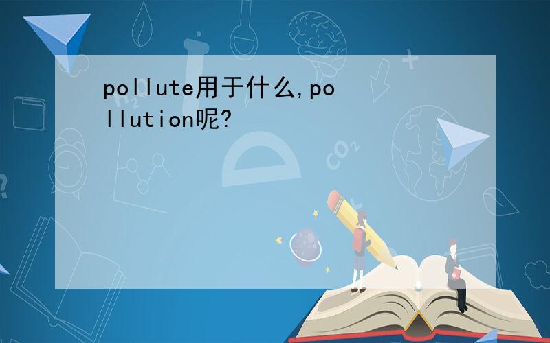 pollute用于什么,pollution呢?