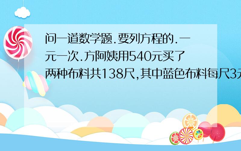 问一道数学题.要列方程的.一元一次.方阿姨用540元买了两种布料共138尺,其中蓝色布料每尺3元,黒色布料每种5元.方阿姨各买了蓝色布料、黑色布料多少尺?