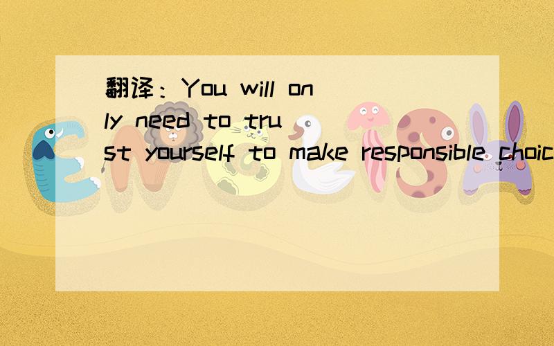 翻译：You will only need to trust yourself to make responsible choices.