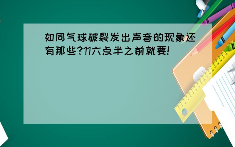 如同气球破裂发出声音的现象还有那些?11六点半之前就要!