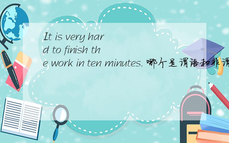 It is very hard to finish the work in ten minutes. 哪个是谓语和非谓语?