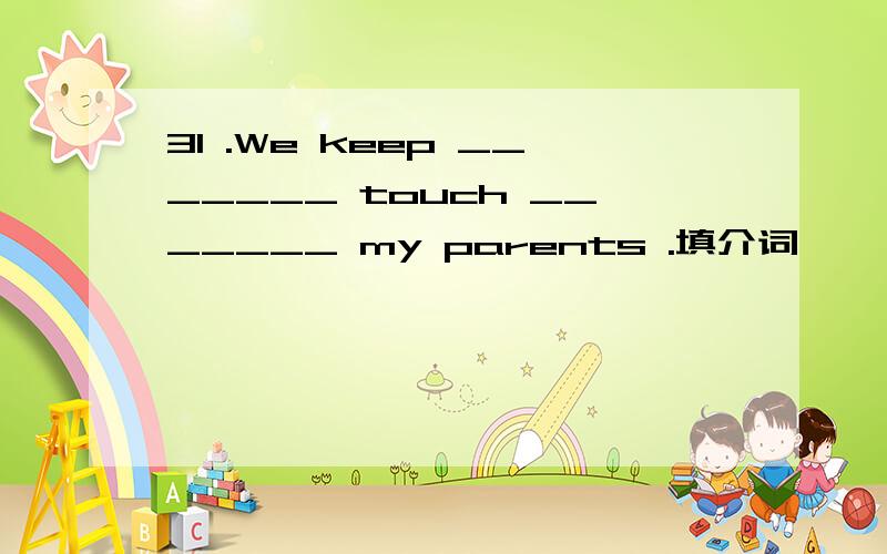 31 .We keep _______ touch _______ my parents .填介词