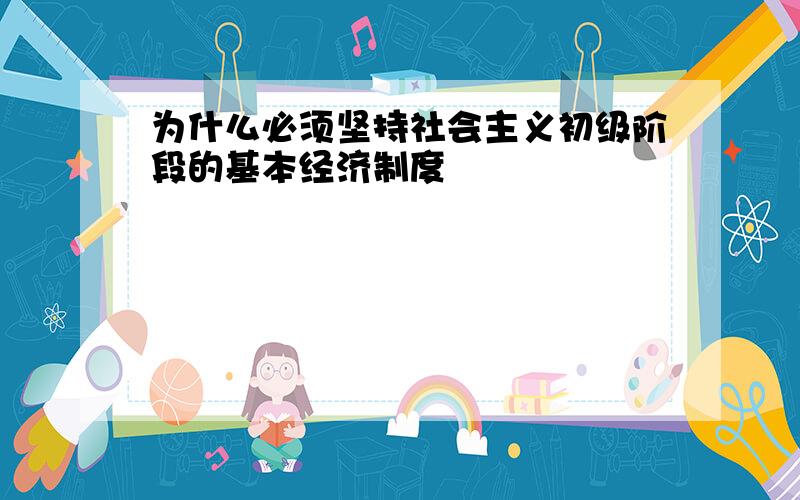 为什么必须坚持社会主义初级阶段的基本经济制度