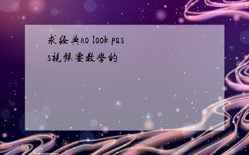 求经典no look pass视频要教学的