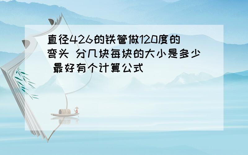 直径426的铁管做120度的弯头 分几块每块的大小是多少 最好有个计算公式