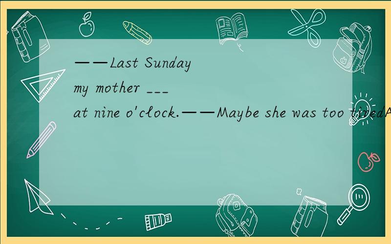 ——Last Sunday my mother ___ at nine o'clock.——Maybe she was too tiredA.wake up B.woke up C.make up D.made into