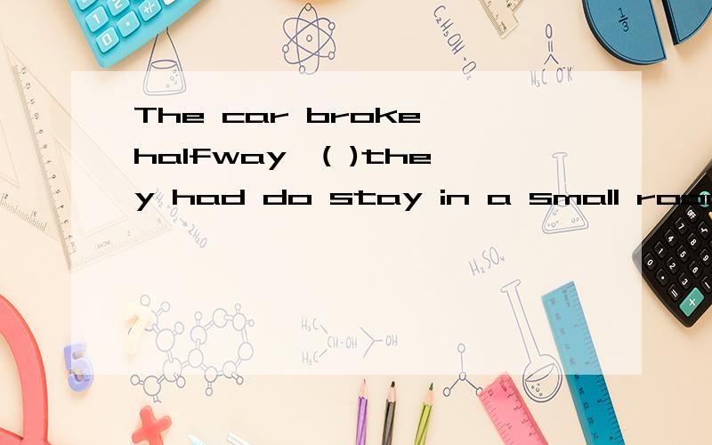 The car broke halfway,( )they had do stay in a small room for the night.A.that B.and C.for D.thenHow many students are there in your school?( ),but l'm not sure.A Thousands B Two thousands C Thousands of D One thousand ( )useful information it is!Put