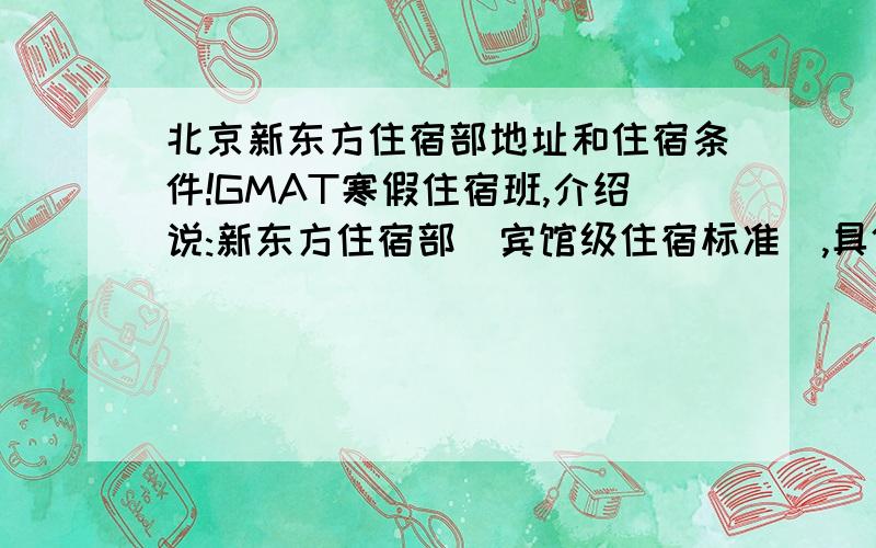 北京新东方住宿部地址和住宿条件!GMAT寒假住宿班,介绍说:新东方住宿部(宾馆级住宿标准),具体地址在北京哪里?宿舍条件如何?有没有独立卫生间和浴室?房间内能否上网?