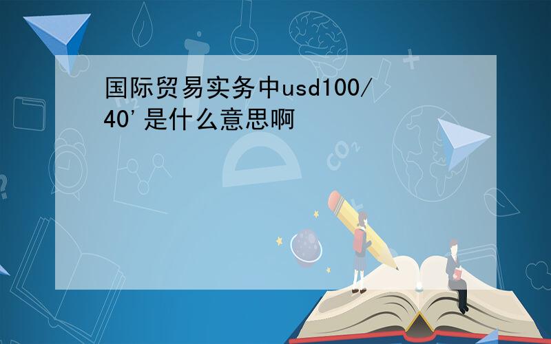 国际贸易实务中usd100/40'是什么意思啊