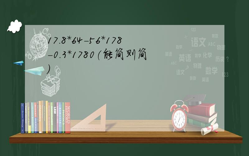 17.8*64-56*178-0.3*1780(能简则简）