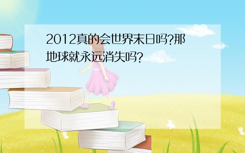 2012真的会世界末日吗?那地球就永远消失吗?