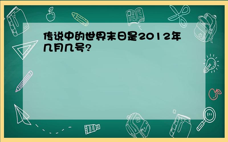 传说中的世界末日是2012年几月几号?