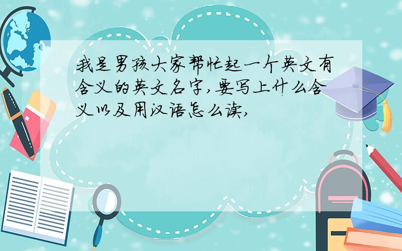 我是男孩大家帮忙起一个英文有含义的英文名字,要写上什么含义以及用汉语怎么读,