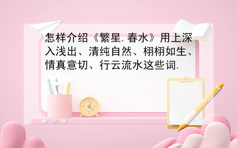 怎样介绍《繁星.春水》用上深入浅出、清纯自然、栩栩如生、情真意切、行云流水这些词.