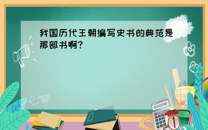 我国历代王朝编写史书的典范是那部书啊?