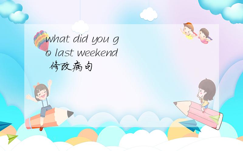 what did you go last weekend 修改病句