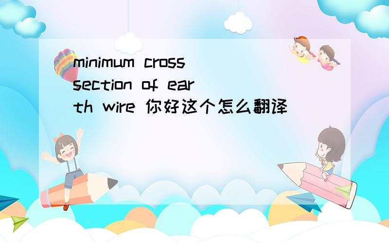 minimum cross section of earth wire 你好这个怎么翻译