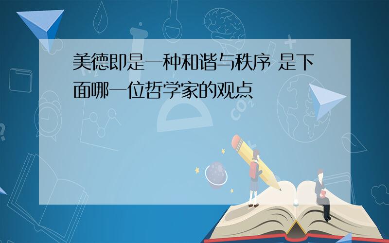 美德即是一种和谐与秩序 是下面哪一位哲学家的观点