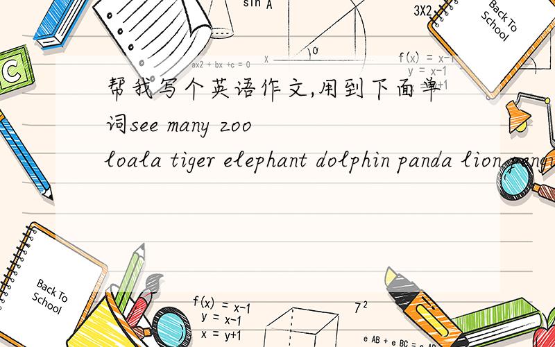 帮我写个英语作文,用到下面单词see many zoo loala tiger elephant dolphin panda lion penguin giraffe like because cute interesting smart shy friendly