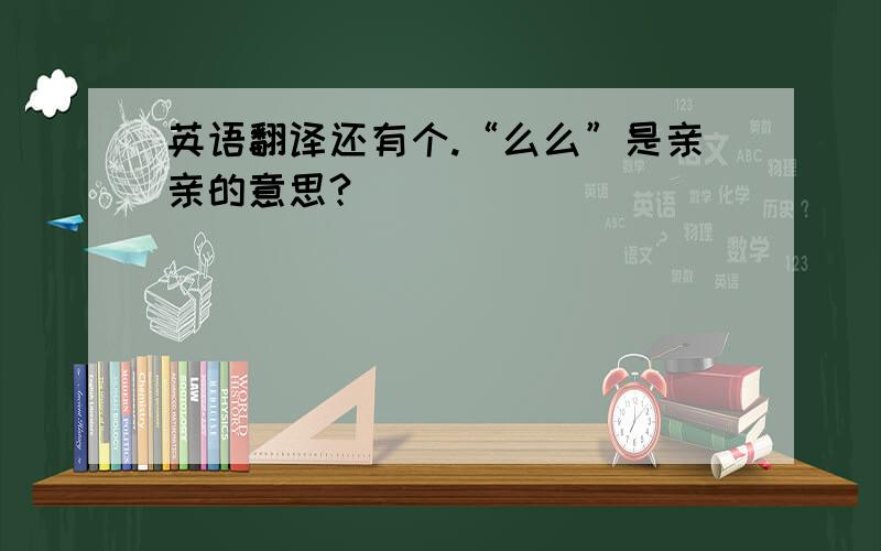 英语翻译还有个.“么么”是亲亲的意思?