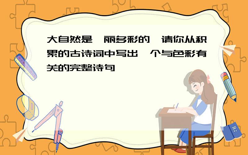 大自然是绚丽多彩的,请你从积累的古诗词中写出一个与色彩有关的完整诗句