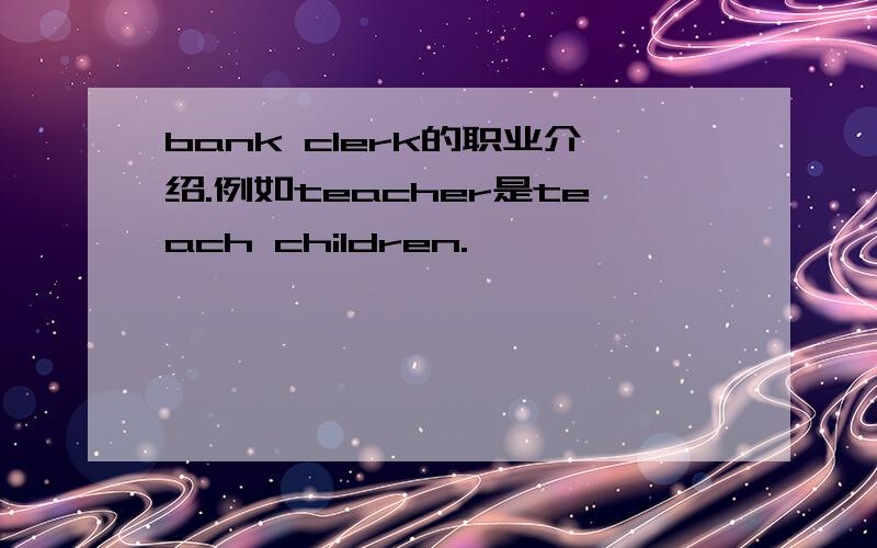 bank clerk的职业介绍.例如teacher是teach children.