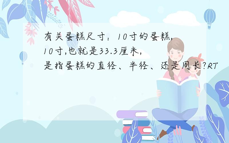 有关蛋糕尺寸：10寸的蛋糕,10寸,也就是33.3厘米,是指蛋糕的直径、半径、还是周长?RT