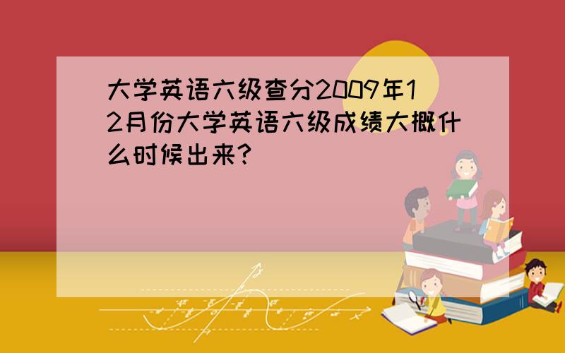 大学英语六级查分2009年12月份大学英语六级成绩大概什么时候出来?