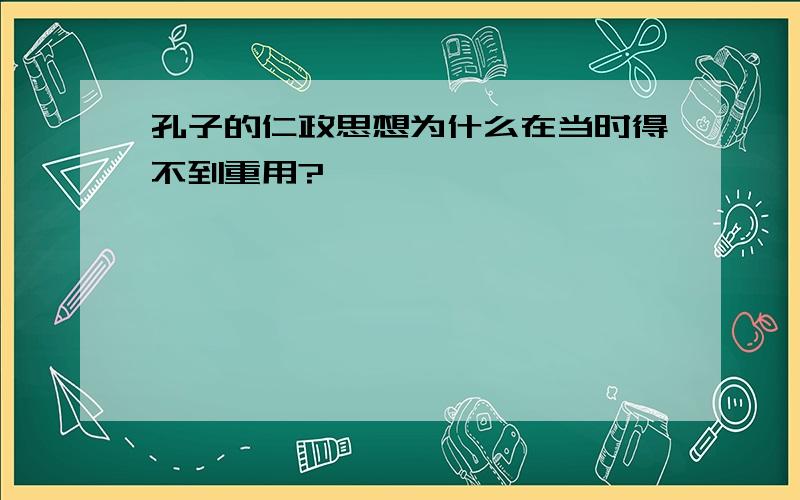 孔子的仁政思想为什么在当时得不到重用?