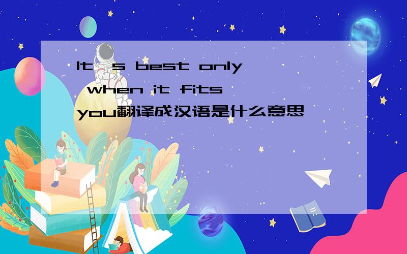 It's best only when it fits you翻译成汉语是什么意思