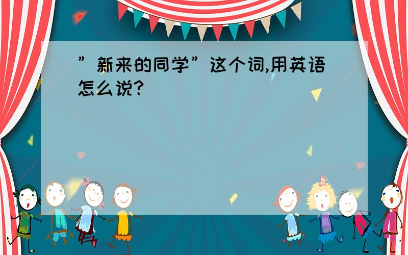 ”新来的同学”这个词,用英语怎么说?