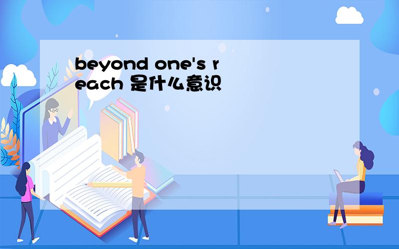 beyond one's reach 是什么意识