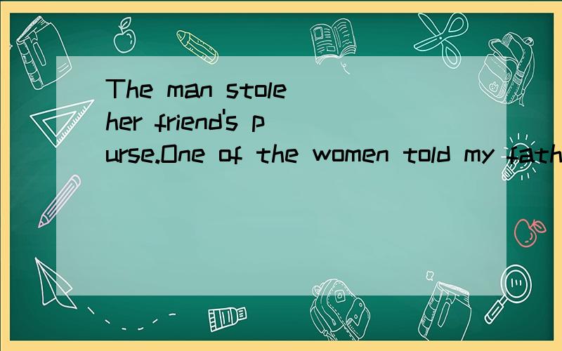 The man stole her friend's purse.One of the women told my father about that合并为一句One of the women______my father _______the man stole her friend'spurse.