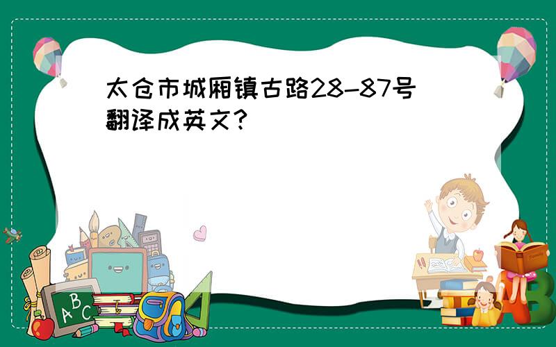 太仓市城厢镇古路28-87号翻译成英文?