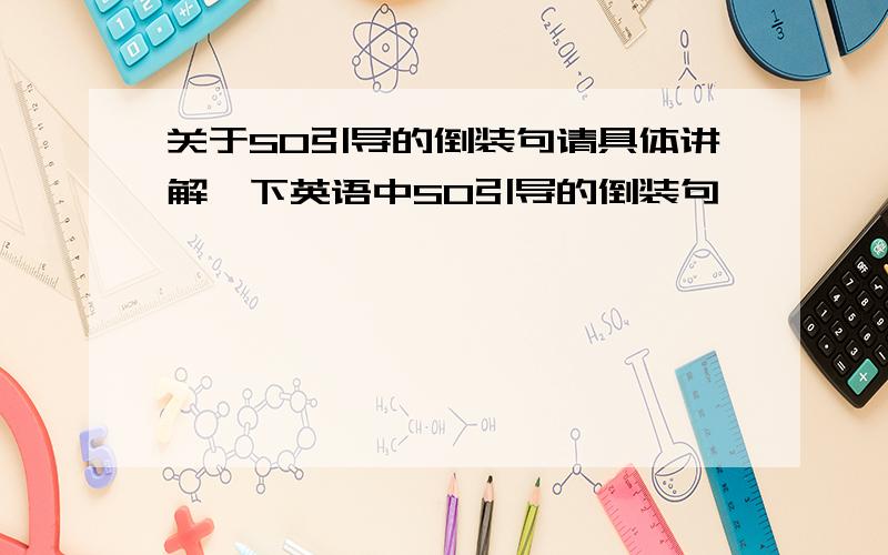 关于SO引导的倒装句请具体讲解一下英语中SO引导的倒装句