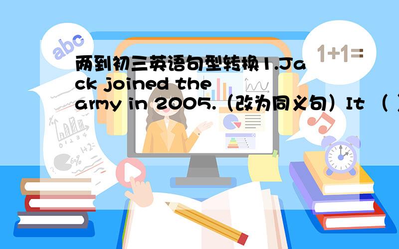 两到初三英语句型转换1.Jack joined the army in 2005.（改为同义句）It （ ）（ ）three years （ ）Jack joined the army.2.Jane left Beihai Park twenty minutes ago.（改为现在完成时）Jane has （ ）（ ）from Beihai Park