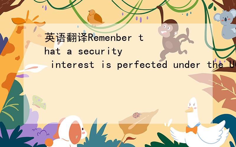 英语翻译Remenber that a security interest is perfected under the UCC when it has attached to one of the following and has attached in the manner and form prescribed by that jurisdiction.Examples follow;