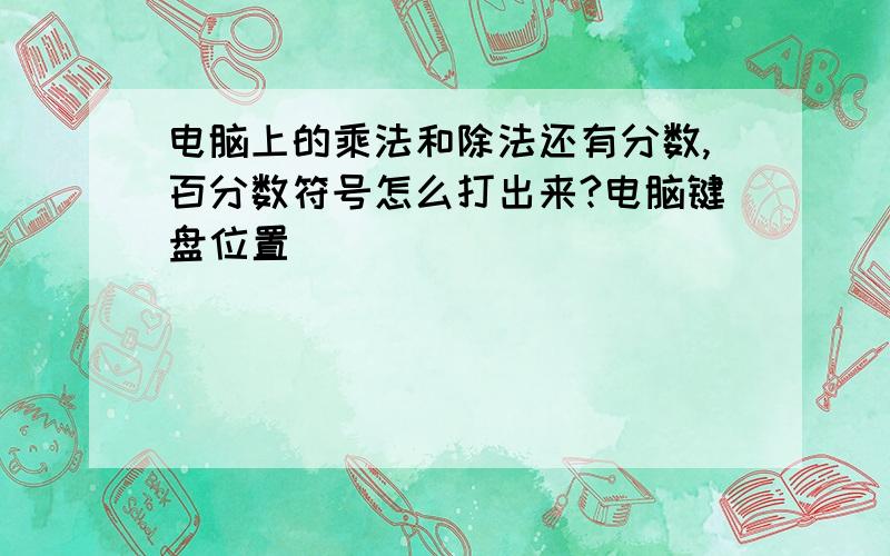 电脑上的乘法和除法还有分数,百分数符号怎么打出来?电脑键盘位置