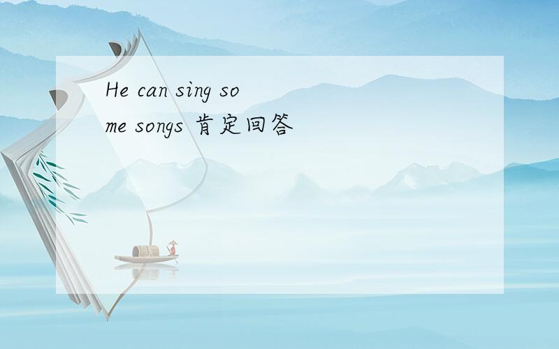 He can sing some songs 肯定回答