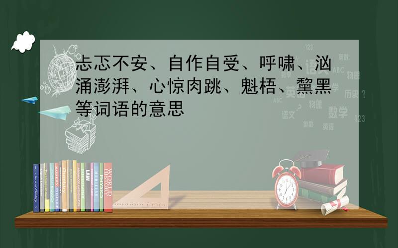 忐忑不安、自作自受、呼啸、汹涌澎湃、心惊肉跳、魁梧、黧黑等词语的意思