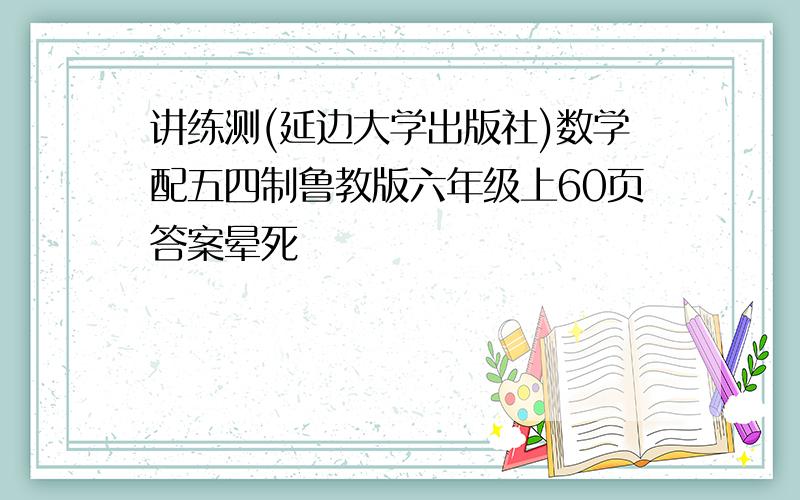 讲练测(延边大学出版社)数学配五四制鲁教版六年级上60页答案晕死