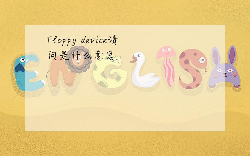 Floppy device请问是什么意思