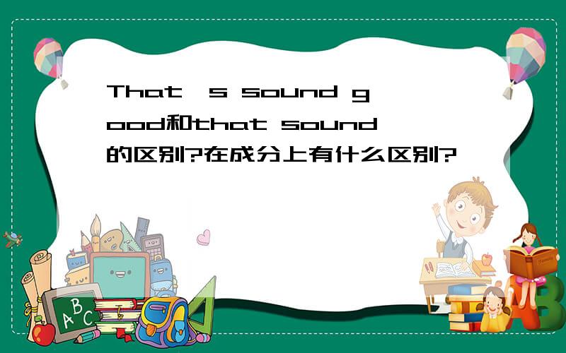 That's sound good和that sound的区别?在成分上有什么区别?