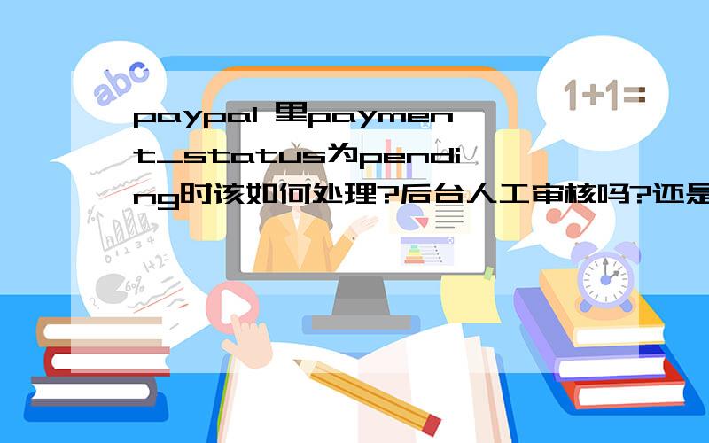 paypal 里payment_status为pending时该如何处理?后台人工审核吗?还是paypal那边会发信息过来?